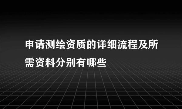 申请测绘资质的详细流程及所需资料分别有哪些