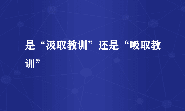 是“汲取教训”还是“吸取教训”