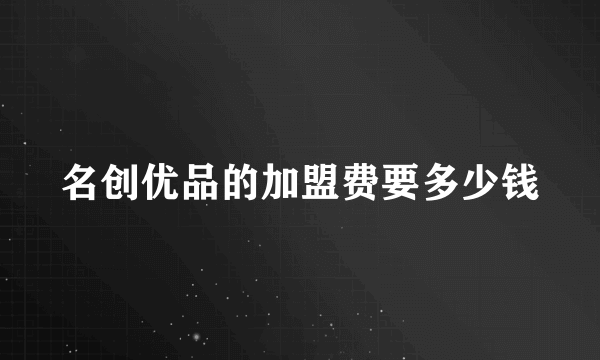 名创优品的加盟费要多少钱