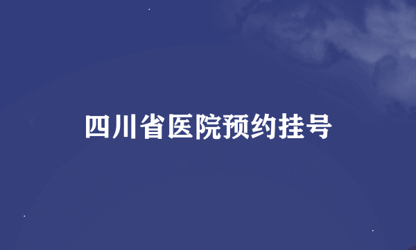 四川省医院预约挂号