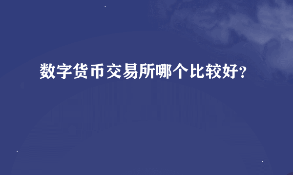 数字货币交易所哪个比较好？