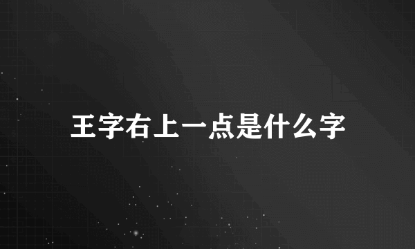 王字右上一点是什么字