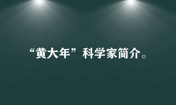 “黄大年”科学家简介。