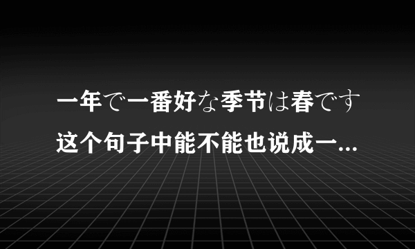 一年で一番好な季节は春です这个句子中能不能也说成一年间で，或是一年の中で