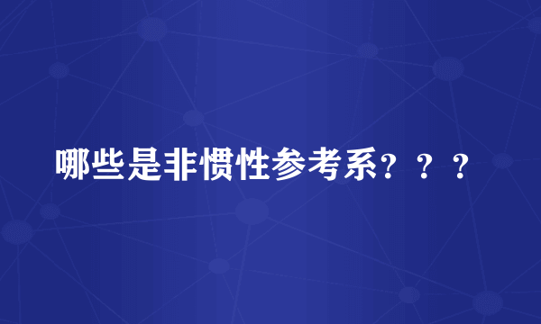 哪些是非惯性参考系？？？