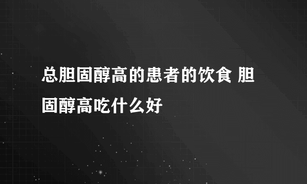 总胆固醇高的患者的饮食 胆固醇高吃什么好