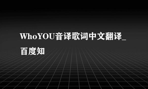 WhoYOU音译歌词中文翻译_百度知