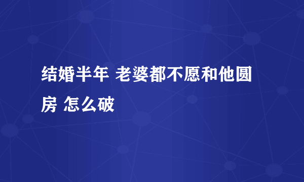 结婚半年 老婆都不愿和他圆房 怎么破