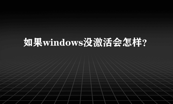 如果windows没激活会怎样？