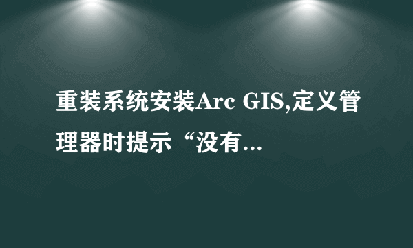 重装系统安装Arc GIS,定义管理器时提示“没有有效的许可管理器”怎么办