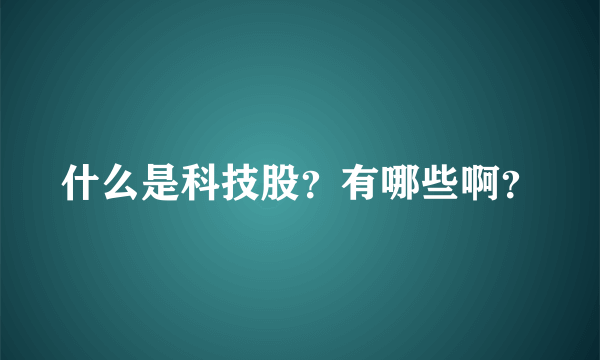 什么是科技股？有哪些啊？