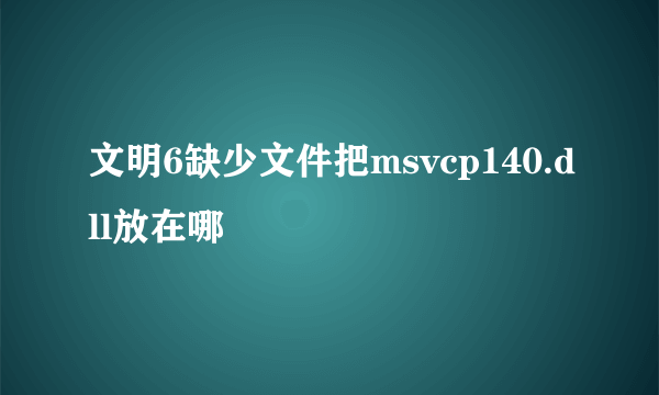 文明6缺少文件把msvcp140.dll放在哪