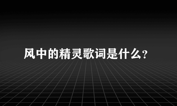 风中的精灵歌词是什么？