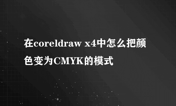 在coreldraw x4中怎么把颜色变为CMYK的模式