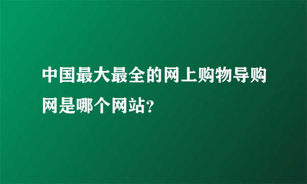 中国最大最全的网上购物导购网是哪个网站？