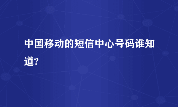 中国移动的短信中心号码谁知道?