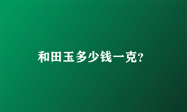 和田玉多少钱一克？