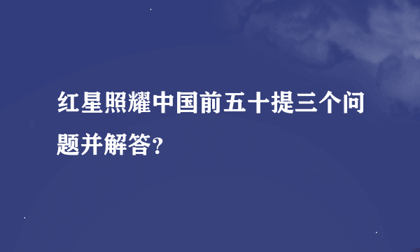 红星照耀中国前五十提三个问题并解答？