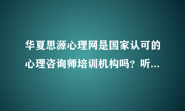 华夏思源心理网是国家认可的心理咨询师培训机构吗？听说口碑挺好的，想报名。