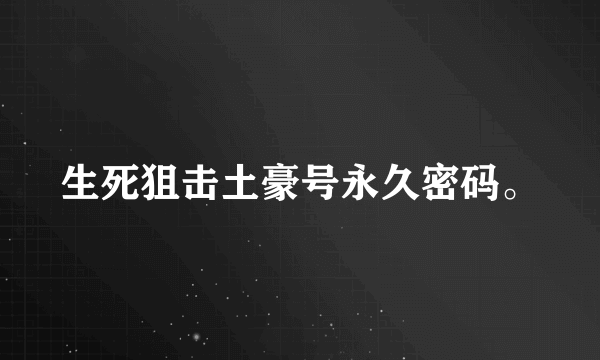 生死狙击土豪号永久密码。