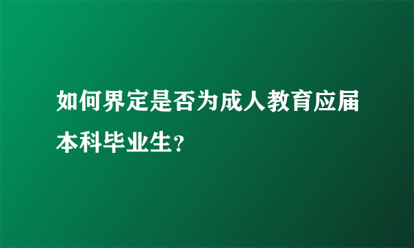 如何界定是否为成人教育应届本科毕业生？