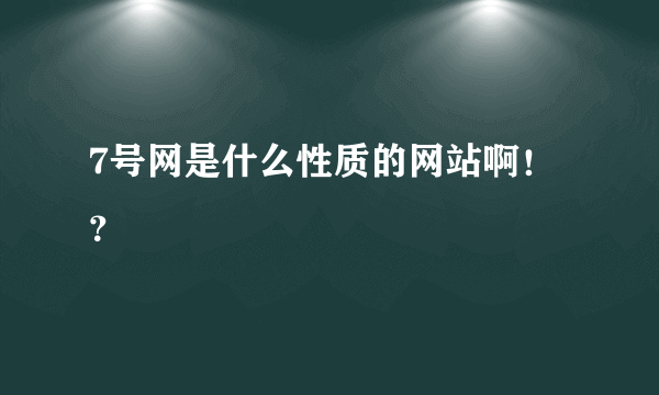 7号网是什么性质的网站啊！？