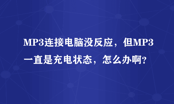 MP3连接电脑没反应，但MP3一直是充电状态，怎么办啊？