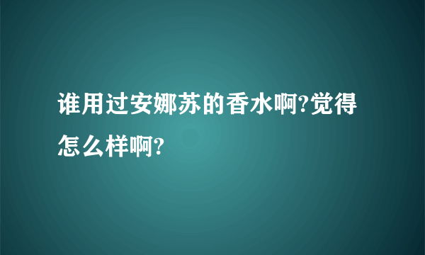 谁用过安娜苏的香水啊?觉得怎么样啊?