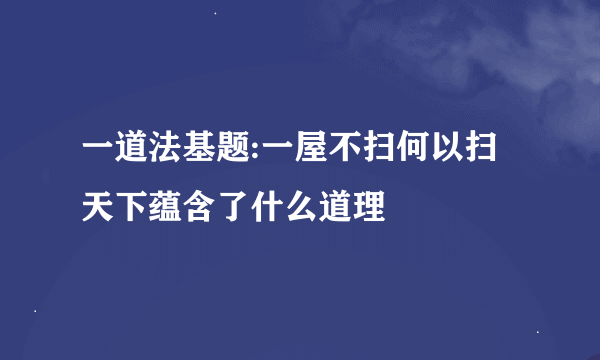 一道法基题:一屋不扫何以扫天下蕴含了什么道理