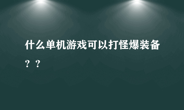 什么单机游戏可以打怪爆装备？？