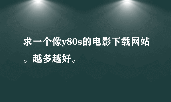 求一个像y80s的电影下载网站。越多越好。