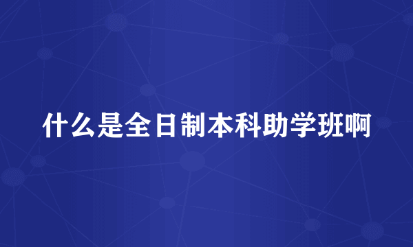 什么是全日制本科助学班啊