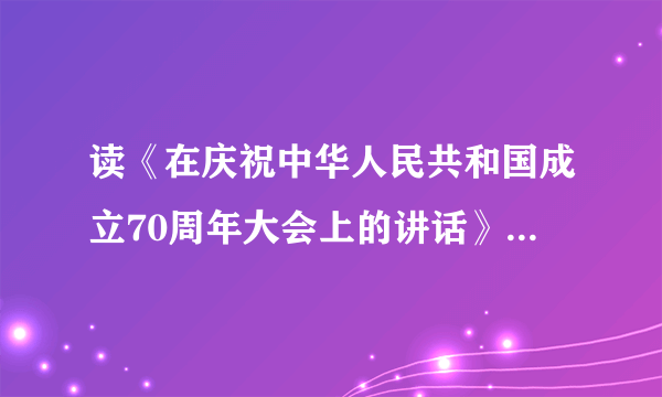 读《在庆祝中华人民共和国成立70周年大会上的讲话》有感 2000字心得体会？