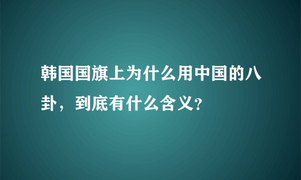 韩国国旗上为什么用中国的八卦，到底有什么含义？