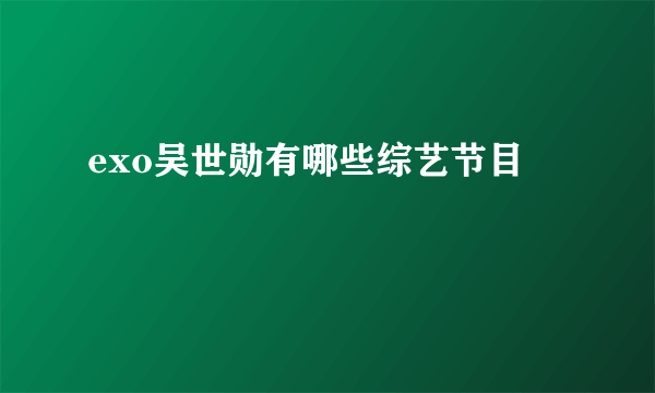 exo吴世勋有哪些综艺节目