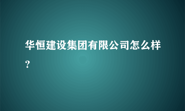 华恒建设集团有限公司怎么样？