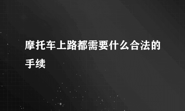 摩托车上路都需要什么合法的手续