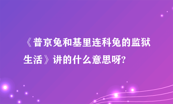 《普京兔和基里连科兔的监狱生活》讲的什么意思呀?