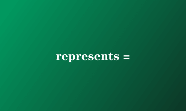 represents =