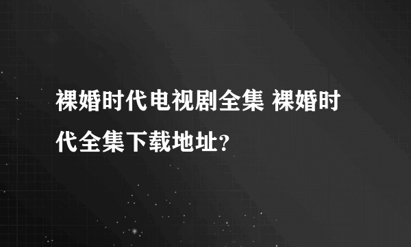 裸婚时代电视剧全集 裸婚时代全集下载地址？