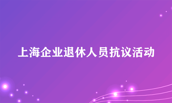 上海企业退休人员抗议活动