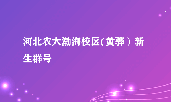 河北农大渤海校区(黄骅）新生群号