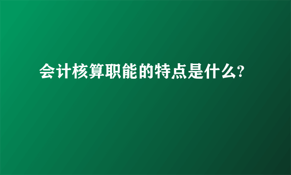 会计核算职能的特点是什么?