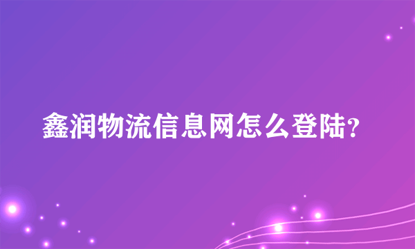 鑫润物流信息网怎么登陆？